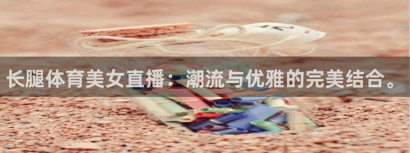 长腿体育美女直播：潮流与优雅的完美结合。