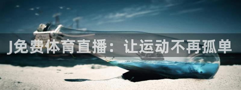 J免费体育直播：让运动不再孤单