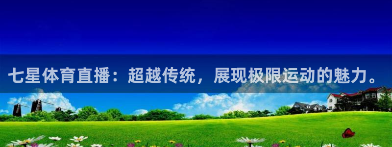 七星体育直播：超越传统，展现极限运动的魅力。