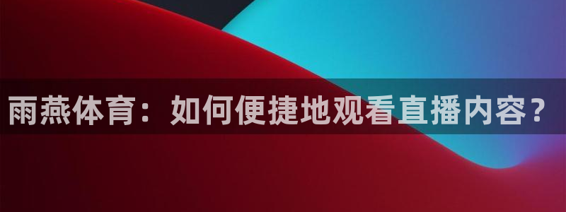 雨燕体育：如何便捷地观看直播内容？